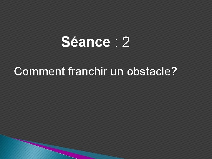 Séance : 2 Comment franchir un obstacle? 