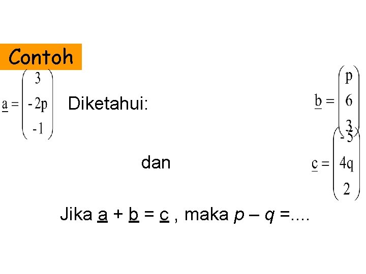 Contoh Diketahui: dan Jika a + b = c , maka p – q