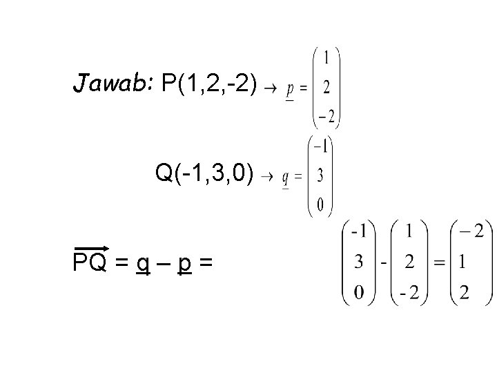 Jawab: P(1, 2, -2) Q(-1, 3, 0) PQ = q – p = 