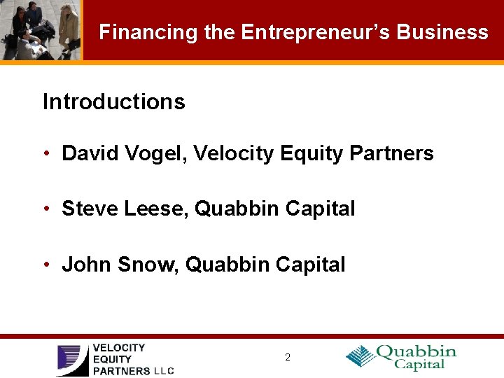 Financing the Entrepreneur’s Business Introductions • David Vogel, Velocity Equity Partners • Steve Leese,