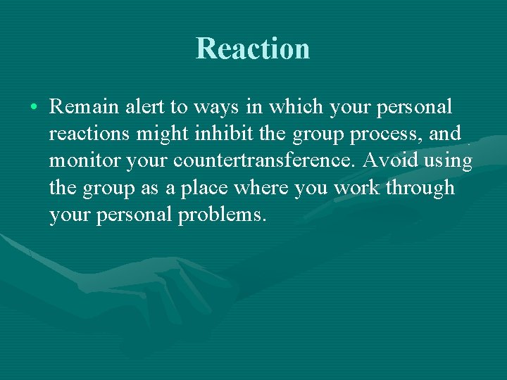 Reaction • Remain alert to ways in which your personal reactions might inhibit the