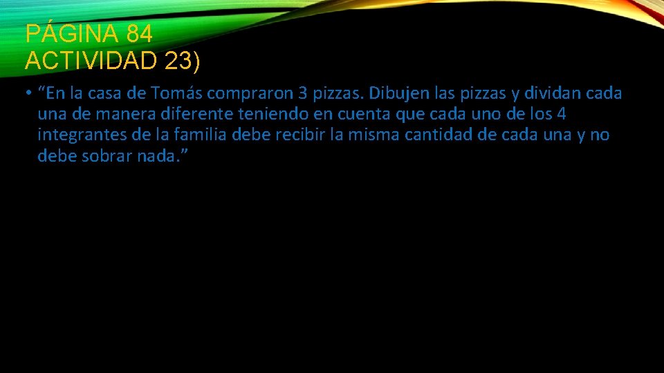 PÁGINA 84 ACTIVIDAD 23) • “En la casa de Tomás compraron 3 pizzas. Dibujen