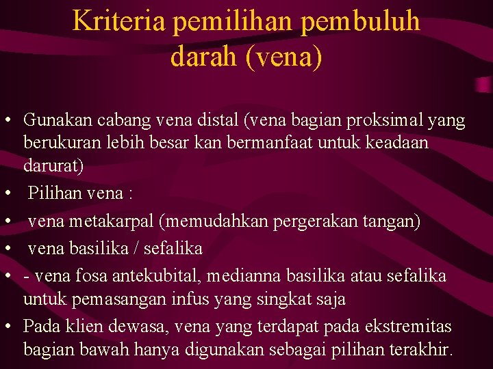 Kriteria pemilihan pembuluh darah (vena) • Gunakan cabang vena distal (vena bagian proksimal yang