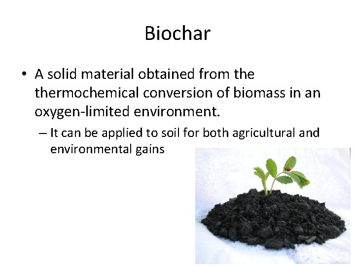 Biochar • A solid material obtained from thermochemical conversion of biomass in an oxygen-limited