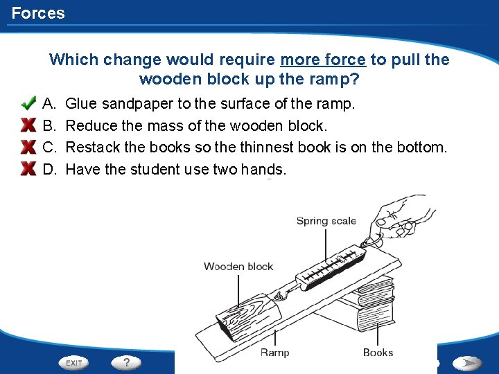 Forces Which change would require more force to pull the wooden block up the