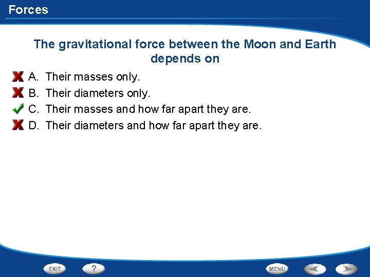 Forces The gravitational force between the Moon and Earth depends on A. B. C.