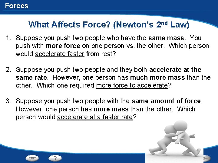 Forces What Affects Force? (Newton’s 2 nd Law) 1. Suppose you push two people