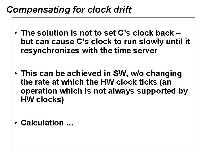 Compensating for clock drift • The solution is not to set C’s clock back