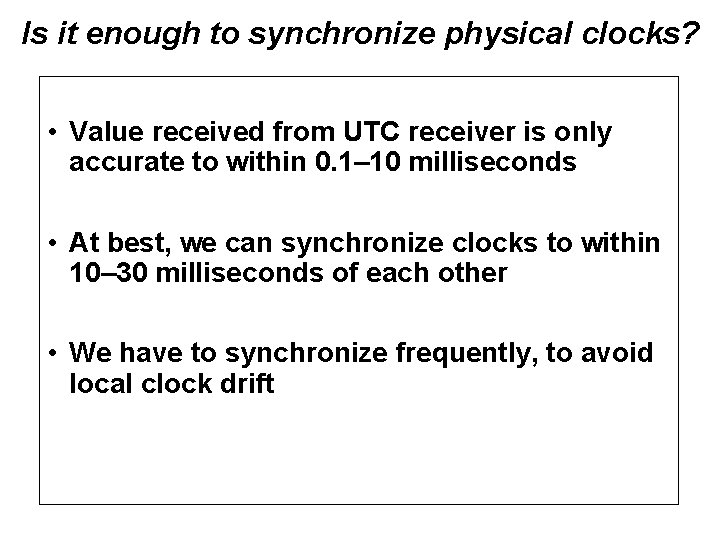 Is it enough to synchronize physical clocks? • Value received from UTC receiver is