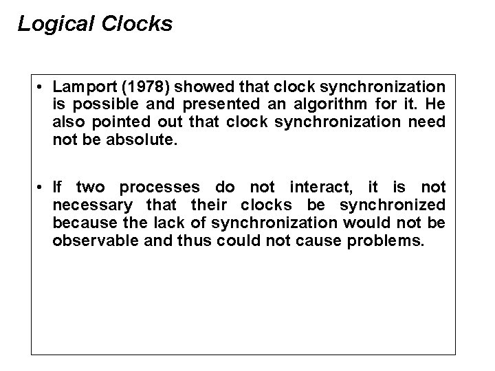 Logical Clocks • Lamport (1978) showed that clock synchronization is possible and presented an