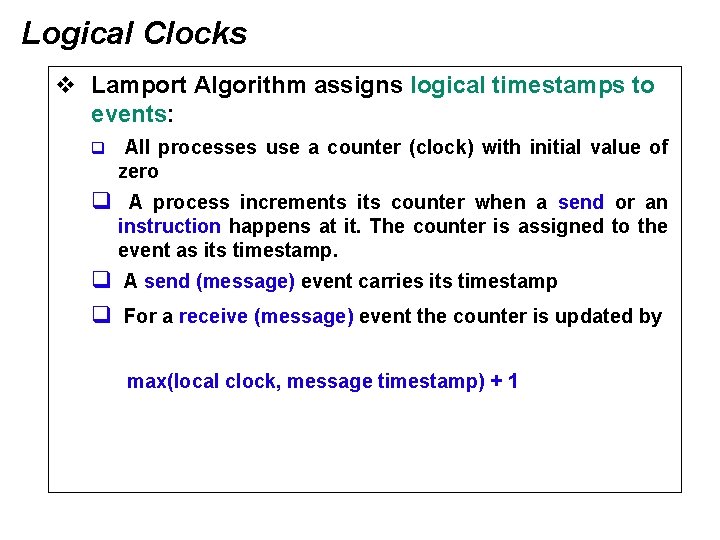 Logical Clocks v Lamport Algorithm assigns logical timestamps to events: q All processes use