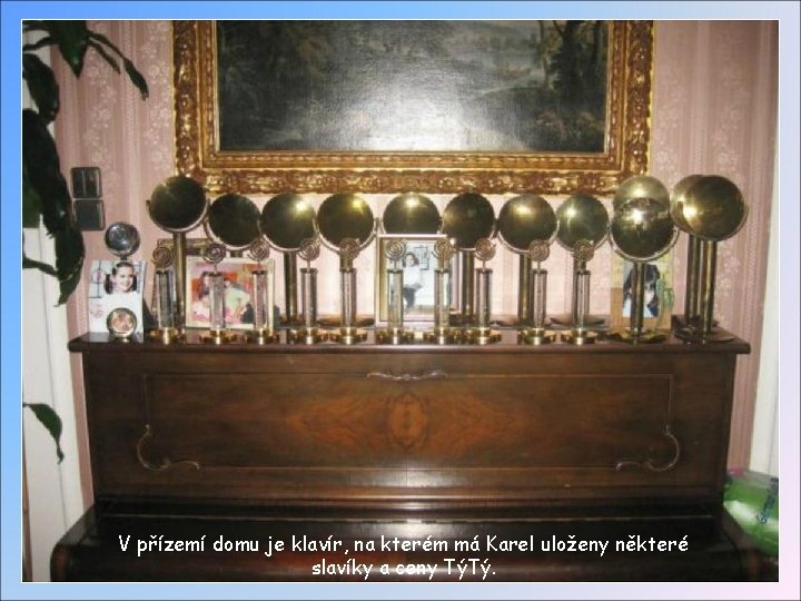 V přízemí domu je klavír, na kterém má Karel uloženy některé slavíky a ceny V přízemí domu je klavír, na kterém má Karel uloženy některé slavíky a ceny