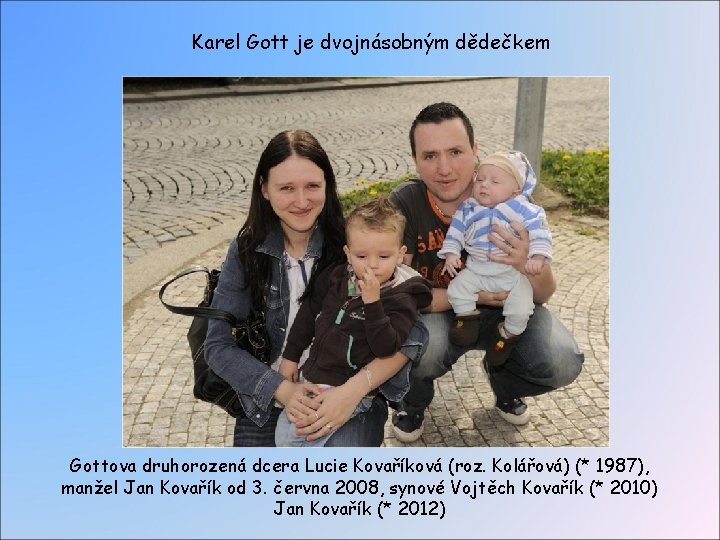 Karel Gott je dvojnásobným dědečkem Gottova druhorozená dcera Lucie Kovaříková (roz. Kolářová) (* 1987), Karel Gott je dvojnásobným dědečkem Gottova druhorozená dcera Lucie Kovaříková (roz. Kolářová) (* 1987),