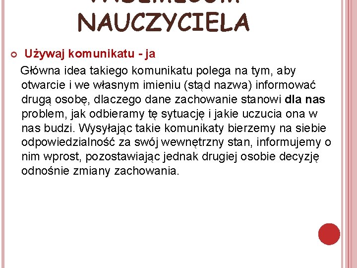 VADEMECUM NAUCZYCIELA Używaj komunikatu - ja Główna idea takiego komunikatu polega na tym, aby