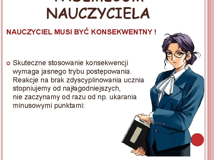 VADEMECUM NAUCZYCIELA NAUCZYCIEL MUSI BYĆ KONSEKWENTNY ! Skuteczne stosowanie konsekwencji wymaga jasnego trybu postępowania.