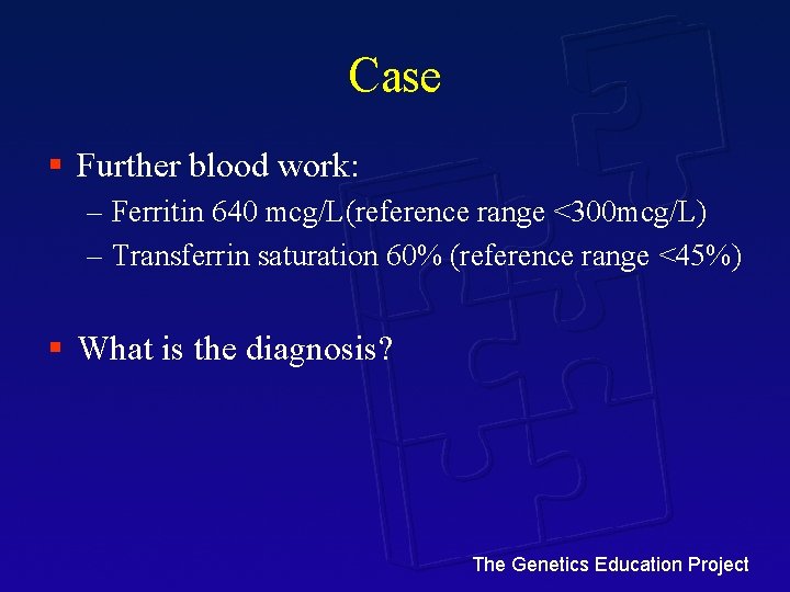 Case § Further blood work: – Ferritin 640 mcg/L(reference range <300 mcg/L) – Transferrin