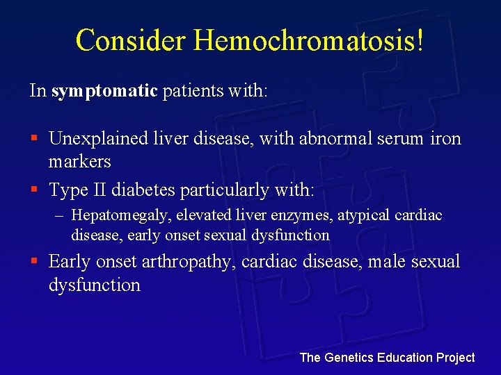 Consider Hemochromatosis! In symptomatic patients with: § Unexplained liver disease, with abnormal serum iron