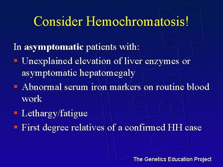 Consider Hemochromatosis! In asymptomatic patients with: § Unexplained elevation of liver enzymes or asymptomatic
