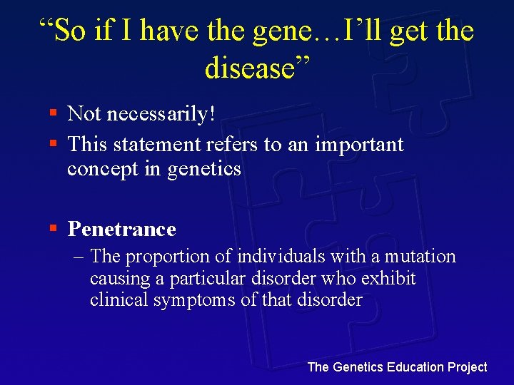 “So if I have the gene…I’ll get the disease” § Not necessarily! § This