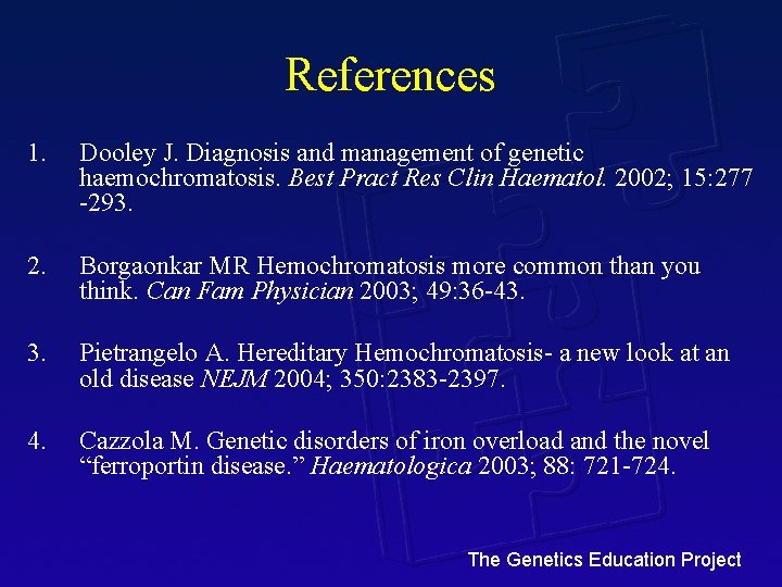 References 1. Dooley J. Diagnosis and management of genetic haemochromatosis. Best Pract Res Clin
