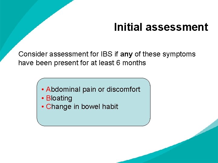 Initial assessment Consider assessment for IBS if any of these symptoms have been present