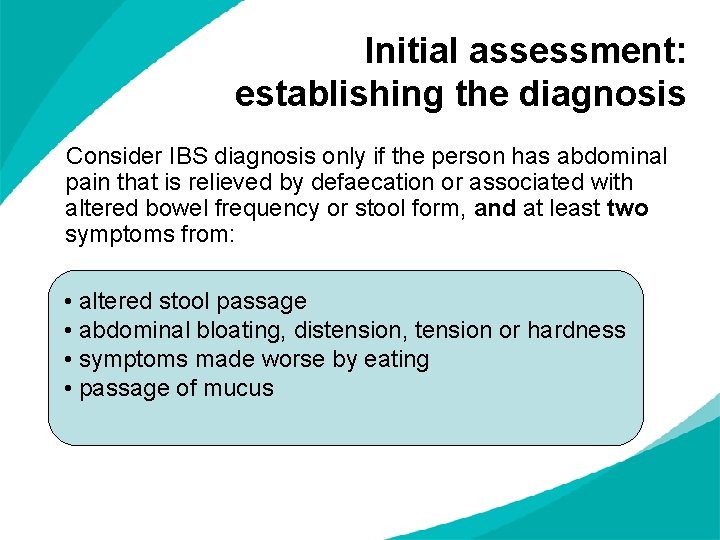 Initial assessment: establishing the diagnosis Consider IBS diagnosis only if the person has abdominal