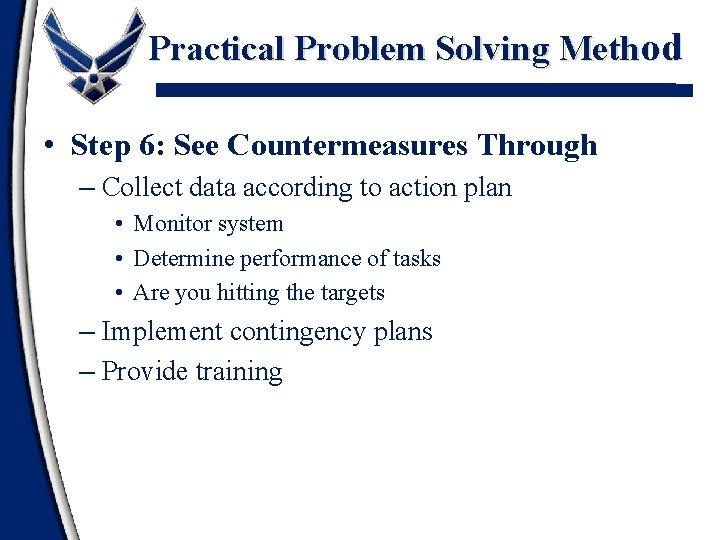 Practical Problem Solving Method • Step 6: See Countermeasures Through – Collect data according