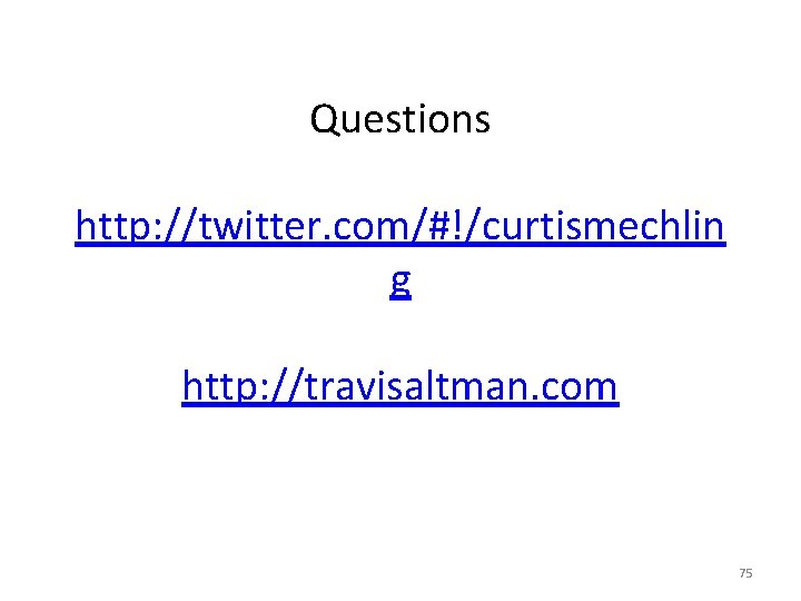 Questions http: //twitter. com/#!/curtismechlin g http: //travisaltman. com 75 