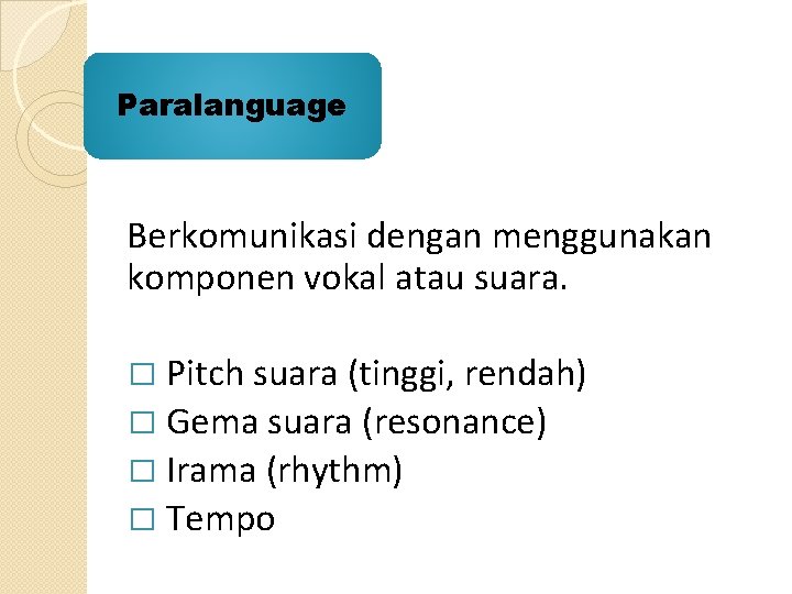 Paralanguage Berkomunikasi dengan menggunakan komponen vokal atau suara. � Pitch suara (tinggi, rendah) �
