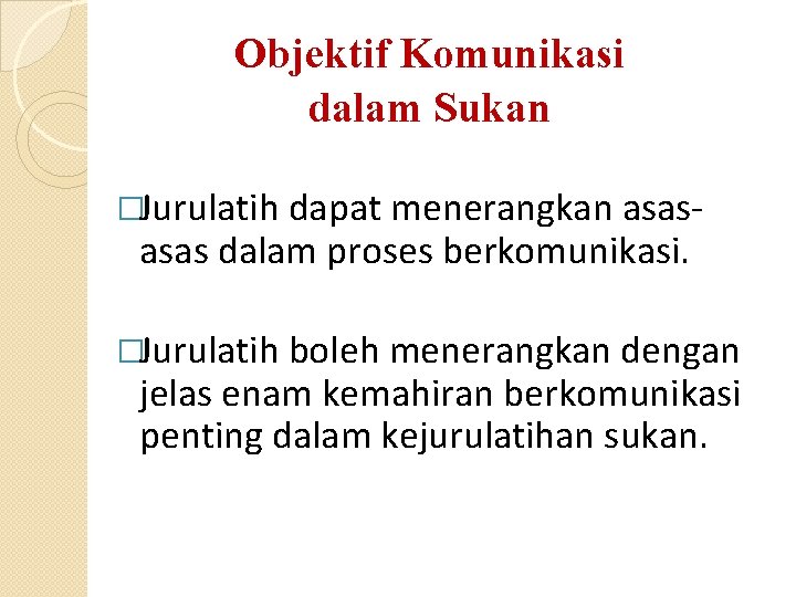 Objektif Komunikasi dalam Sukan �Jurulatih dapat menerangkan asas- asas dalam proses berkomunikasi. �Jurulatih boleh