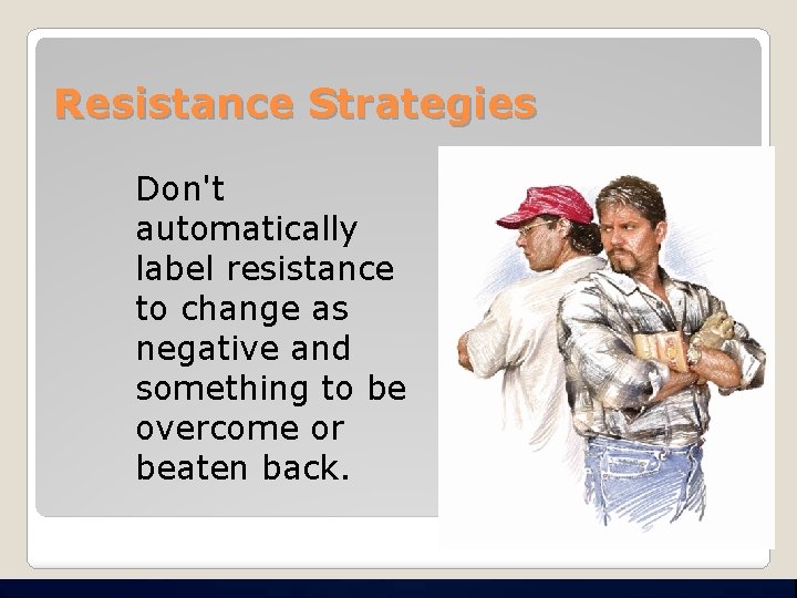 Resistance Strategies Don't automatically label resistance to change as negative and something to be
