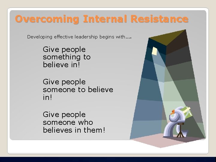 Overcoming Internal Resistance Developing effective leadership begins with…. Give people something to believe in!