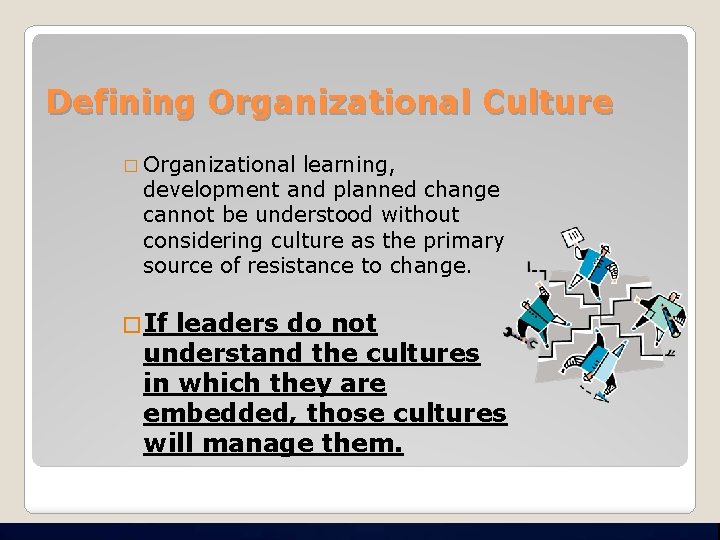 Defining Organizational Culture � Organizational learning, development and planned change cannot be understood without