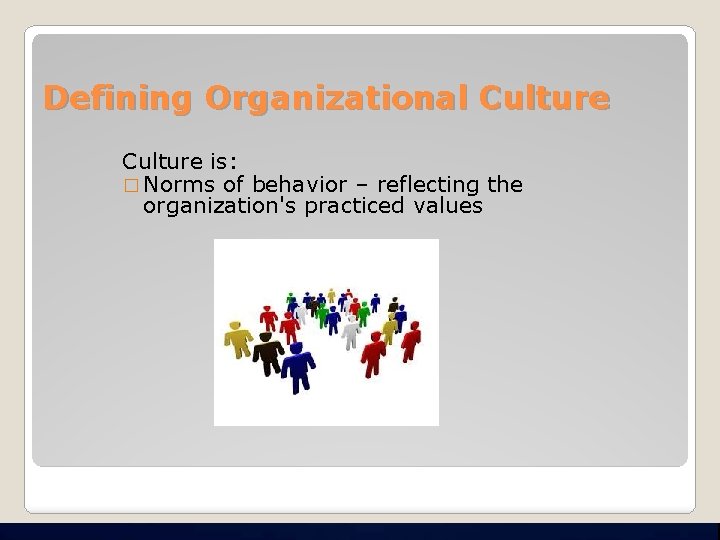 Defining Organizational Culture is: � Norms of behavior – reflecting the organization's practiced values