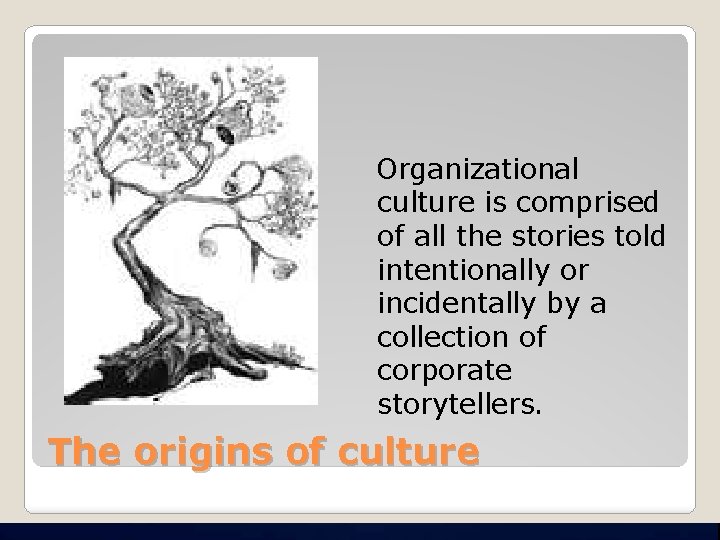  Organizational culture is comprised of all the stories told intentionally or incidentally by