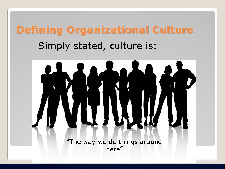 Defining Organizational Culture Simply stated, culture is: “The way we do things around here”