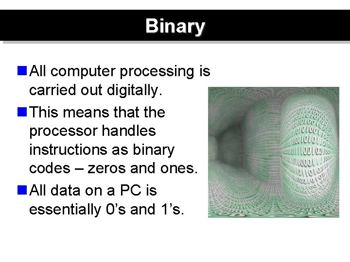 Binary n All computer processing is carried out digitally. n This means that the
