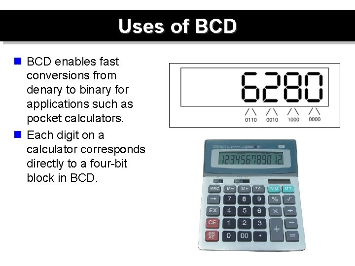 Uses of BCD n BCD enables fast conversions from denary to binary for applications