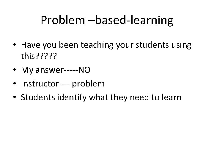 Problem –based-learning • Have you been teaching your students using this? ? ? •