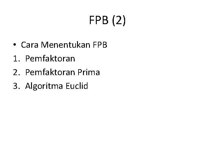 FPB (2) • Cara Menentukan FPB 1. Pemfaktoran 2. Pemfaktoran Prima 3. Algoritma Euclid