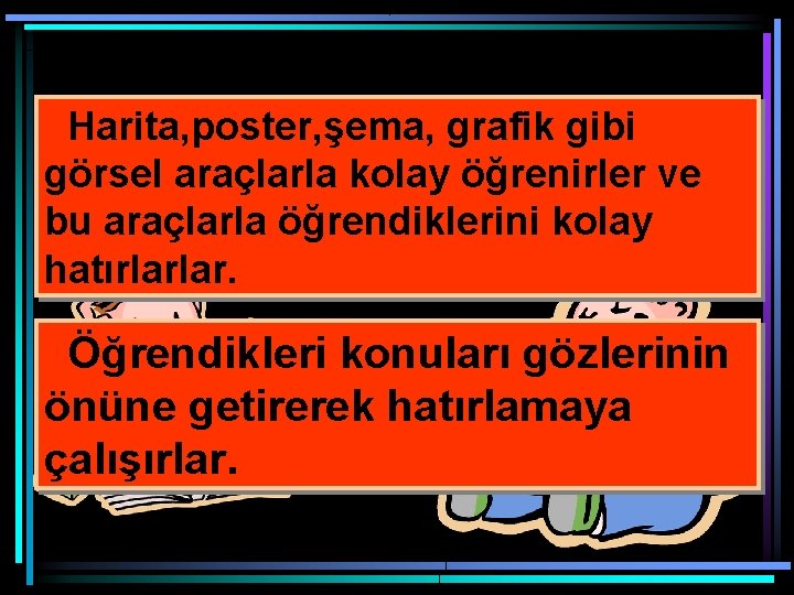 Harita, poster, şema, grafik gibi görsel araçlarla kolay öğrenirler ve bu araçlarla öğrendiklerini kolay