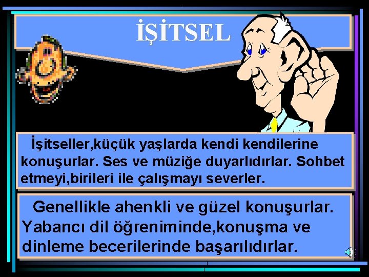 İŞİTSEL İşitseller, küçük yaşlarda kendilerine konuşurlar. Ses ve müziğe duyarlıdırlar. Sohbet etmeyi, birileri ile