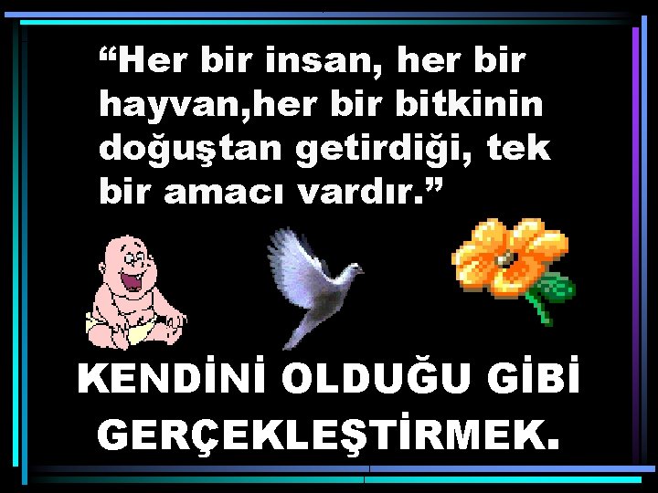 “Her bir insan, her bir hayvan, her bitkinin doğuştan getirdiği, tek bir amacı vardır.