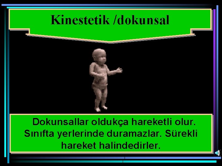 Kinestetik /dokunsal Dokunsallar oldukça hareketli olur. Sınıfta yerlerinde duramazlar. Sürekli hareket halindedirler. 