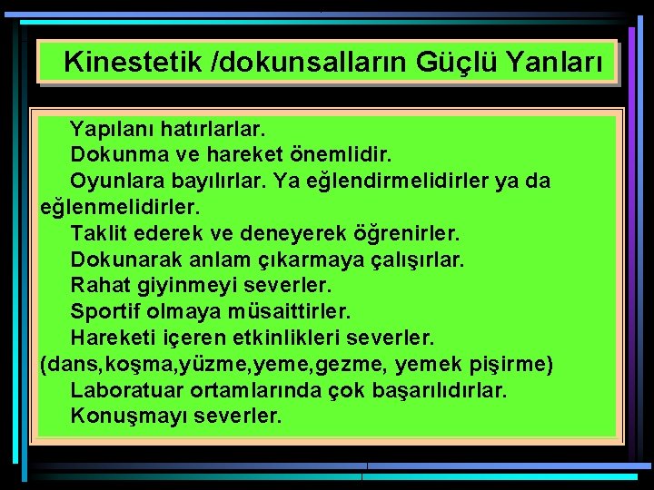 Kinestetik /dokunsalların Güçlü Yanları Yapılanı hatırlarlar. Dokunma ve hareket önemlidir. Oyunlara bayılırlar. Ya eğlendirmelidirler