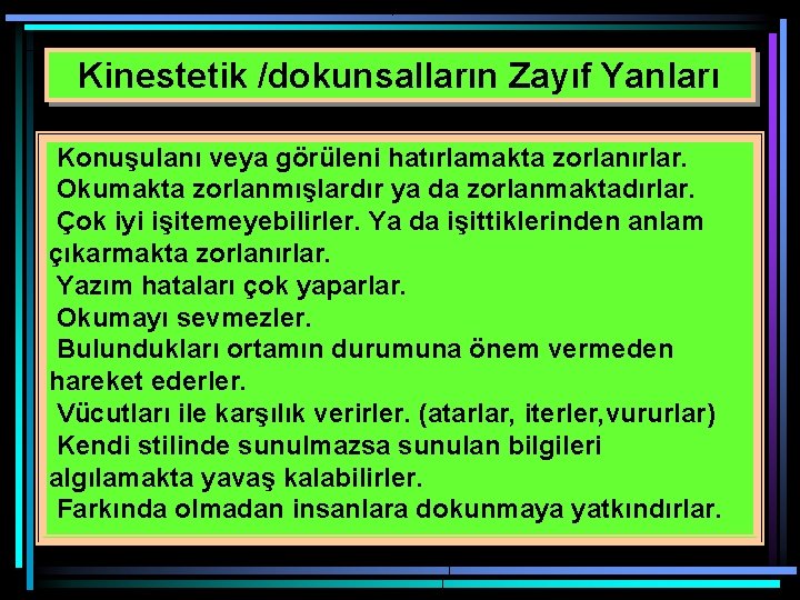 Kinestetik /dokunsalların Zayıf Yanları Konuşulanı veya görüleni hatırlamakta zorlanırlar. Okumakta zorlanmışlardır ya da zorlanmaktadırlar.