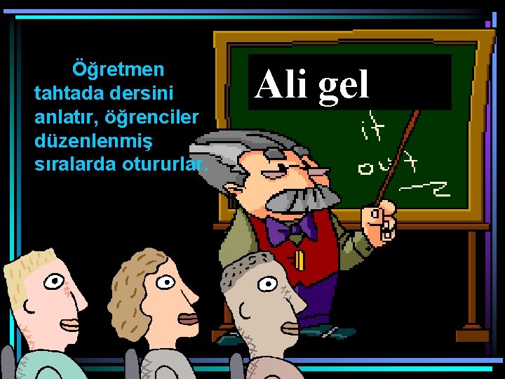 Öğretmen tahtada dersini anlatır, öğrenciler düzenlenmiş sıralarda otururlar. Ali gel 