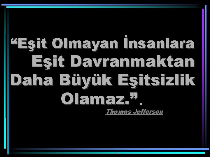 “Eşit Olmayan İnsanlara Eşit Davranmaktan Daha Büyük Eşitsizlik Olamaz. ” Thomas Jefferson 