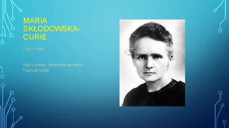 MARIA SKŁODOWSKACURIE (1867 -1964) fizyk i chemik, dwukrotna laureatka Nagrody Nobla. 