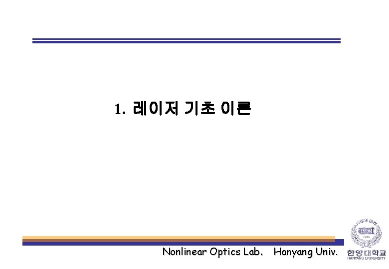 1. 레이저 기초 이론 Nonlinear Optics Lab. Hanyang Univ. 